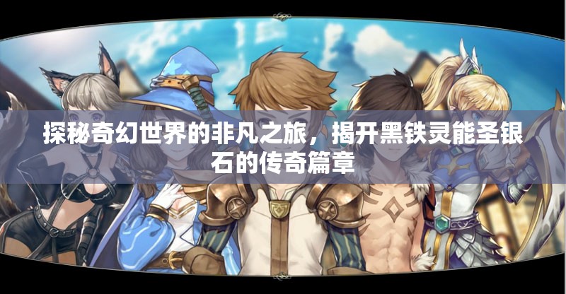 探秘奇幻世界的非凡之旅，揭开黑铁灵能圣银石的传奇篇章