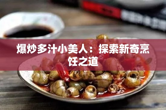 爆炒多汁小美人：探索新奇烹饪之道