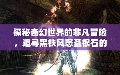 探秘奇幻世界的非凡冒险，追寻黑铁风怒圣银石的传奇之旅