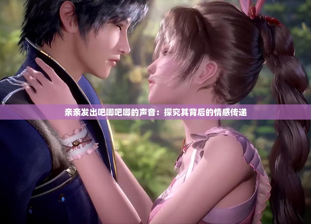 亲亲发出吧唧吧唧的声音：探究其背后的情感传递