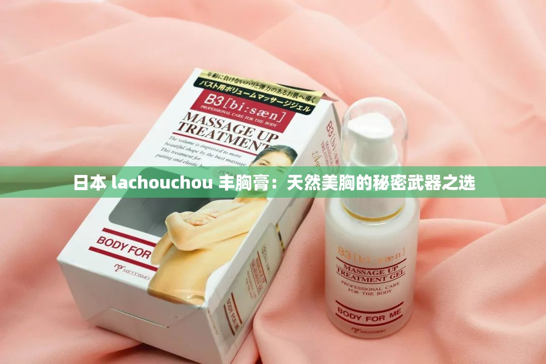日本 lachouchou 丰胸膏：天然美胸的秘密武器之选