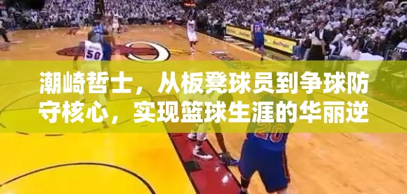 潮崎哲士，从板凳球员到争球防守核心，实现篮球生涯的华丽逆袭