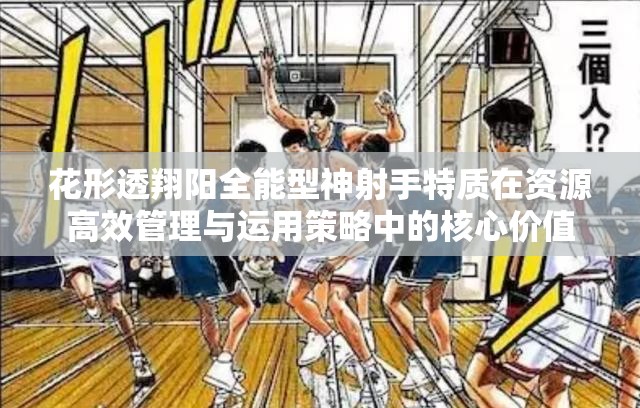 花形透翔阳全能型神射手特质在资源高效管理与运用策略中的核心价值