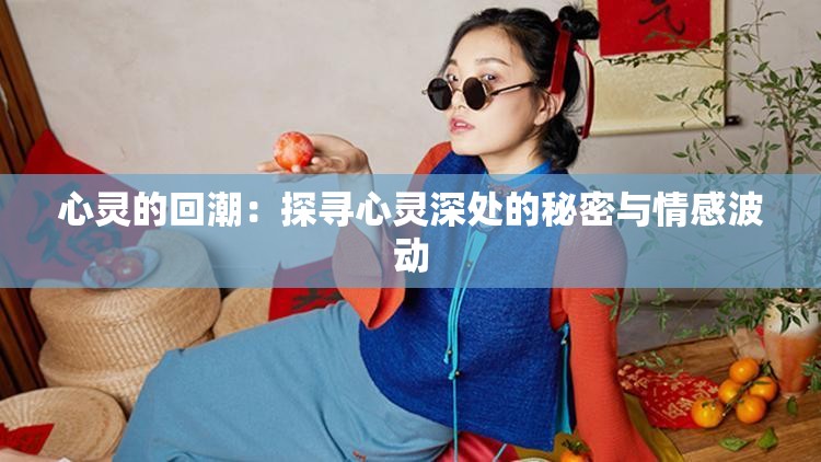 心灵的回潮：探寻心灵深处的秘密与情感波动