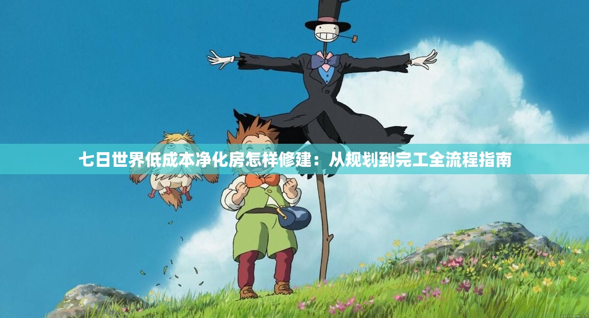 七日世界低成本净化房怎样修建：从规划到完工全流程指南