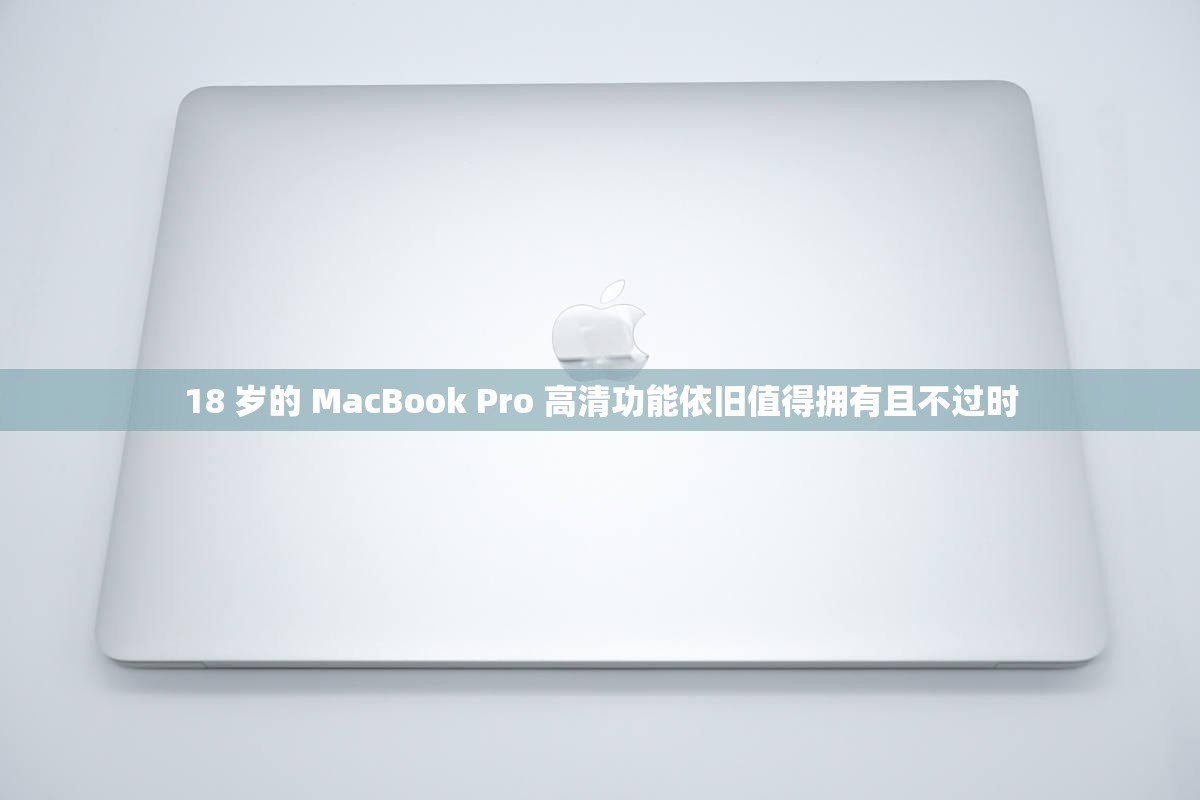 18 岁的 MacBook Pro 高清功能依旧值得拥有且不过时