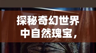 探秘奇幻世界中自然瑰宝，揭秘雷霆蜥蜴角的神秘面纱