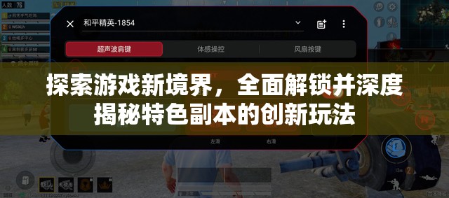探索游戏新境界，全面解锁并深度揭秘特色副本的创新玩法