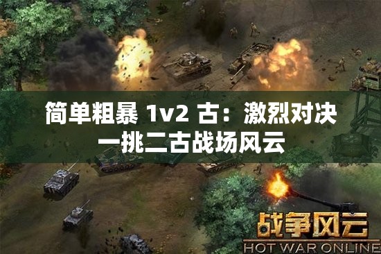 简单粗暴 1v2 古：激烈对决一挑二古战场风云