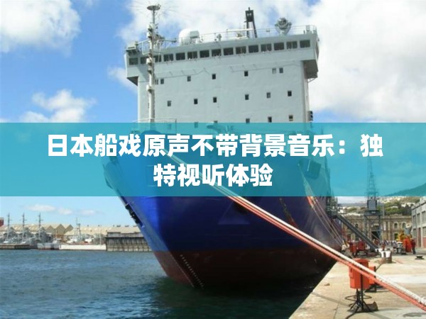 日本船戏原声不带背景音乐：独特视听体验