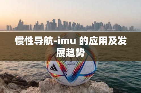 惯性导航-imu 的应用及发展趋势