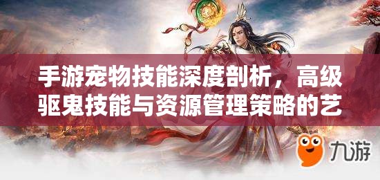 手游宠物技能深度剖析，高级驱鬼技能与资源管理策略的艺术