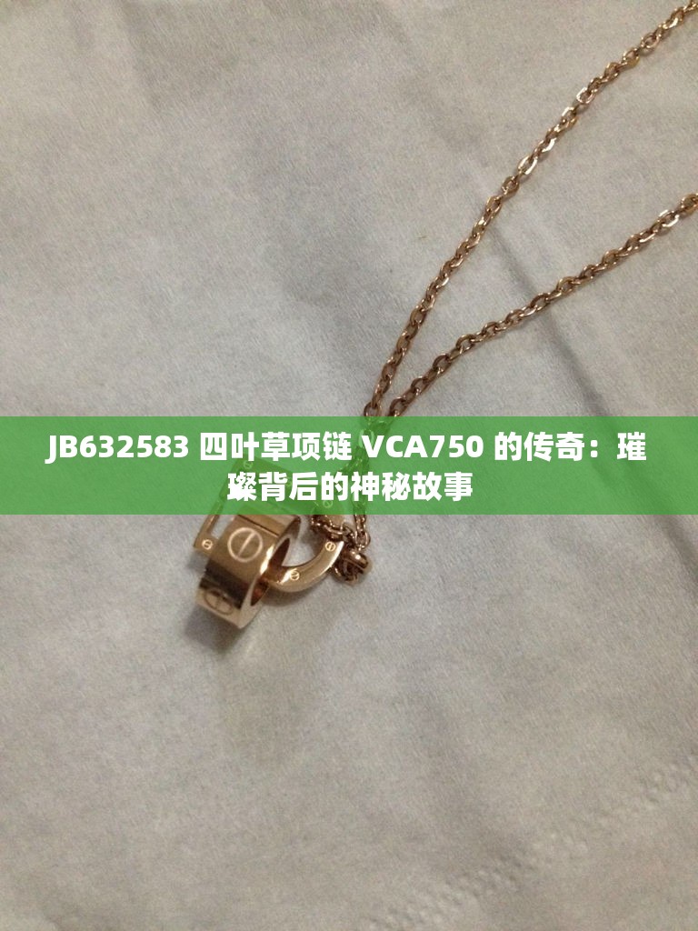 JB632583 四叶草项链 VCA750 的传奇：璀璨背后的神秘故事