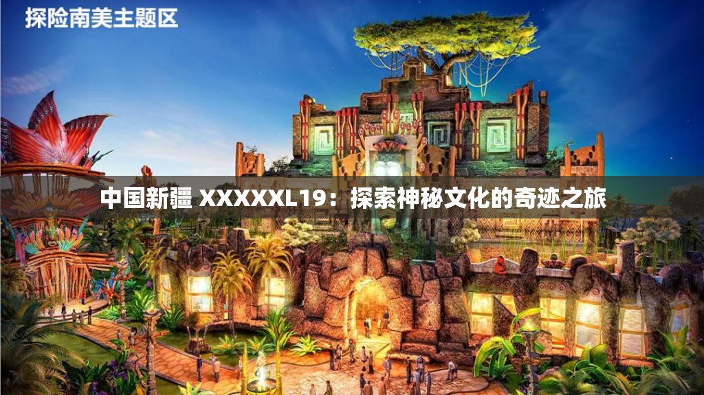 中国新疆 XXXXXL19：探索神秘文化的奇迹之旅