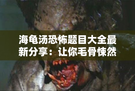 海龟汤恐怖题目大全最新分享：让你毛骨悚然的惊悚合集