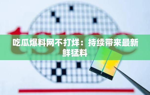 吃瓜爆料网不打烊：持续带来最新鲜猛料