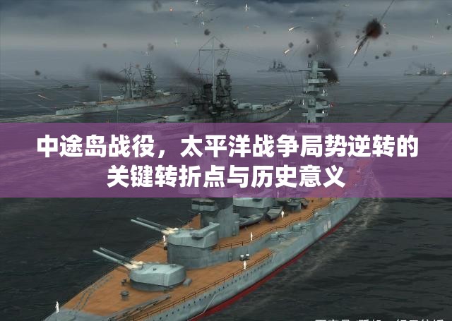 中途岛战役，太平洋战争局势逆转的关键转折点与历史意义