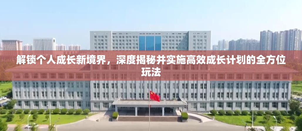 解锁个人成长新境界，深度揭秘并实施高效成长计划的全方位玩法