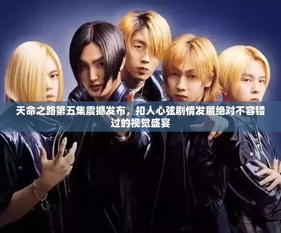 天命之路第五集震撼发布，扣人心弦剧情发展绝对不容错过的视觉盛宴
