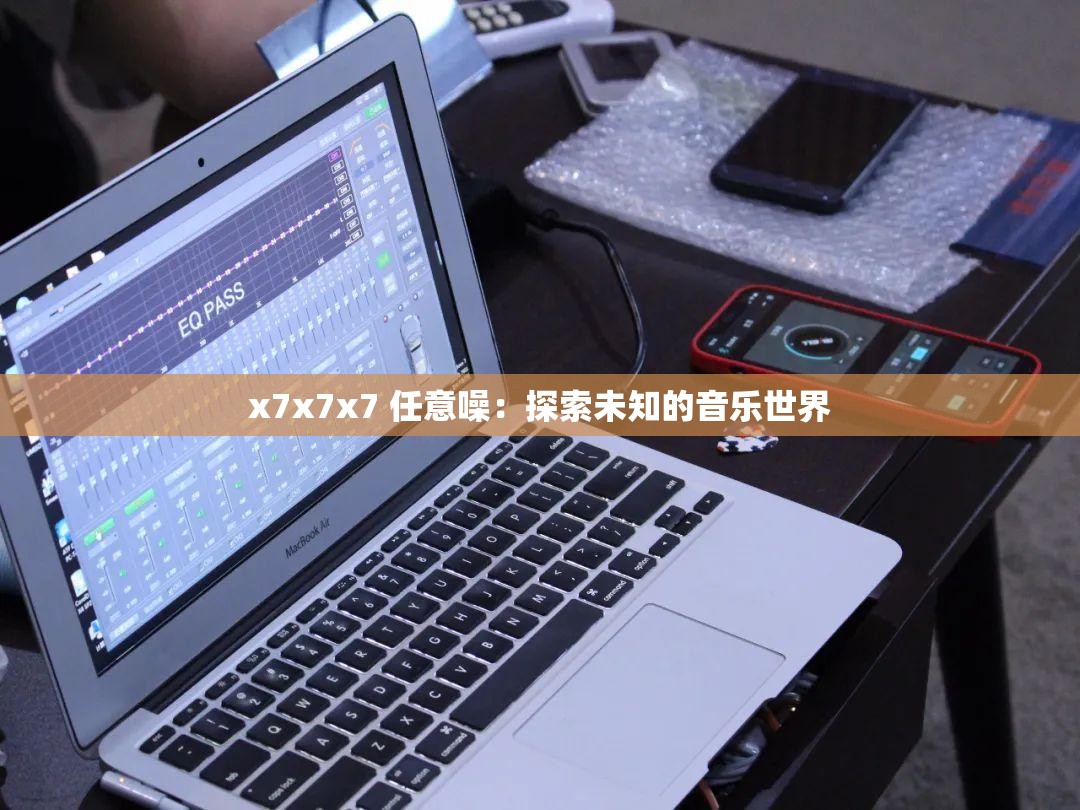 x7x7x7 任意噪：探索未知的音乐世界