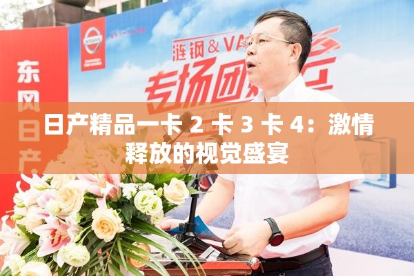 日产精品一卡 2 卡 3 卡 4：激情释放的视觉盛宴
