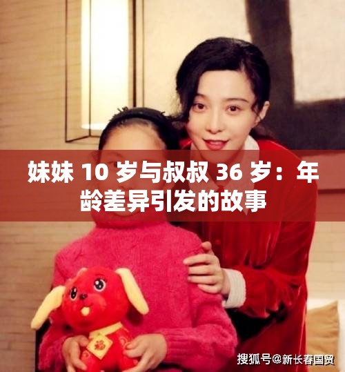 妹妹 10 岁与叔叔 36 岁：年龄差异引发的故事
