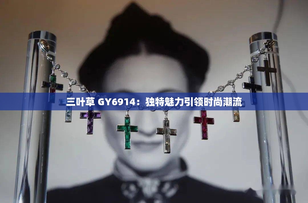 三叶草 GY6914：独特魅力引领时尚潮流