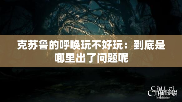 克苏鲁的呼唤玩不好玩：到底是哪里出了问题呢