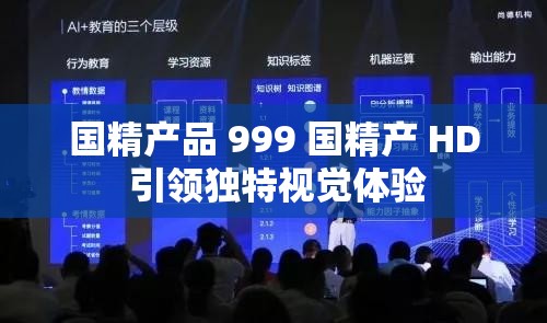 国精产品 999 国精产 HD 引领独特视觉体验