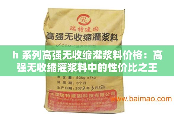 h 系列高强无收缩灌浆料价格：高强无收缩灌浆料中的性价比之王