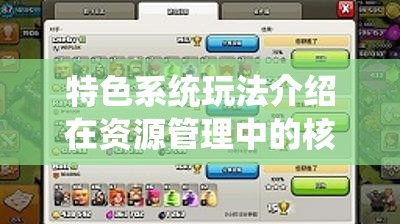 特色系统玩法介绍在资源管理中的核心价值与高效策略应用解析
