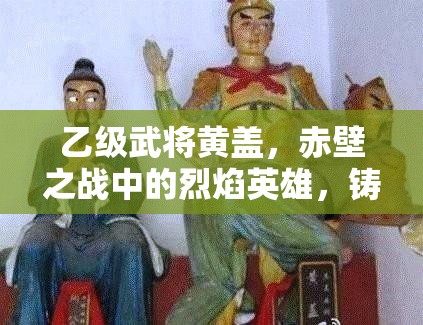 乙级武将黄盖，赤壁之战中的烈焰英雄，铸就不朽的传奇篇章