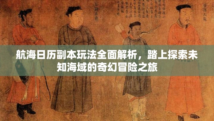 航海日历副本玩法全面解析，踏上探索未知海域的奇幻冒险之旅