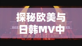 探秘欧美与日韩MV中最火的一句：深入剖析其魅力所在