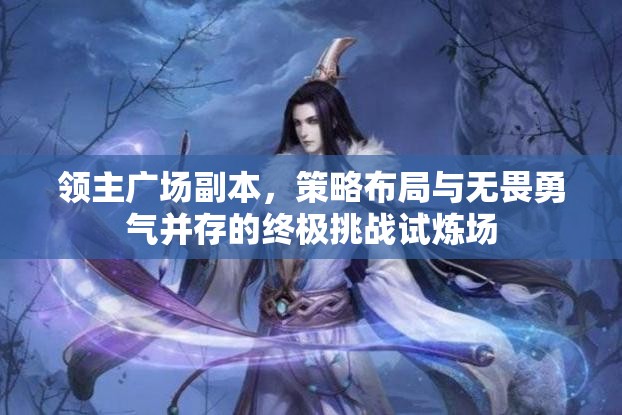 领主广场副本，策略布局与无畏勇气并存的终极挑战试炼场