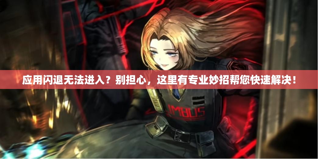 应用闪退无法进入？别担心，这里有专业妙招帮您快速解决！