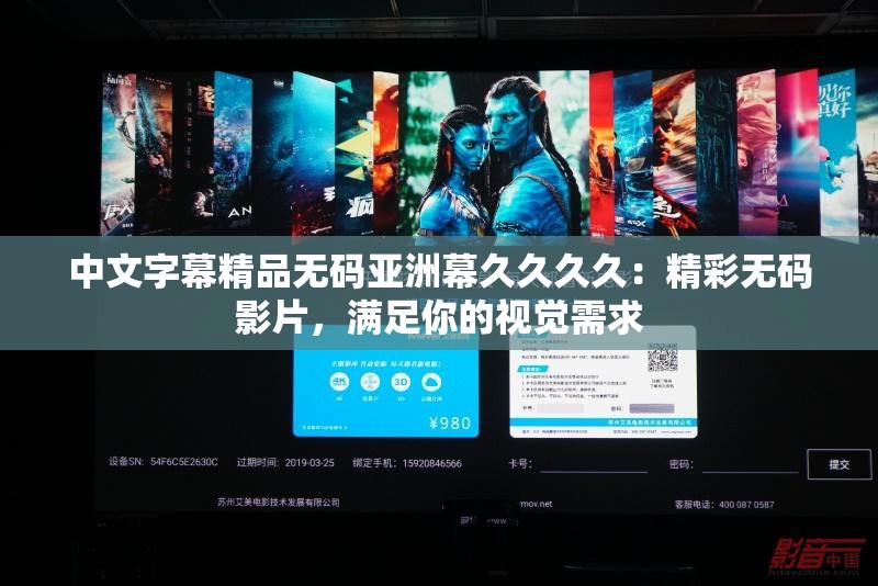 中文字幕精品无码亚洲幕久久久久：精彩无码影片，满足你的视觉需求