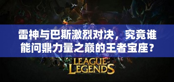 雷神与巴斯激烈对决，究竟谁能问鼎力量之巅的王者宝座？