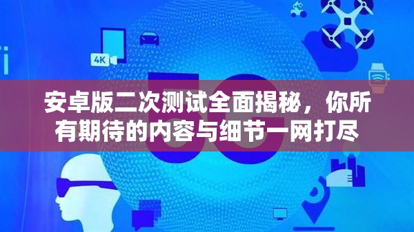 安卓版二次测试全面揭秘，你所有期待的内容与细节一网打尽