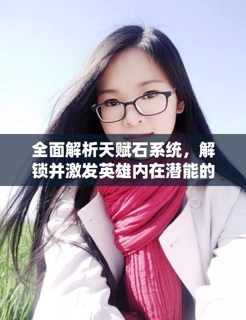 全面解析天赋石系统，解锁并激发英雄内在潜能的关键钥匙