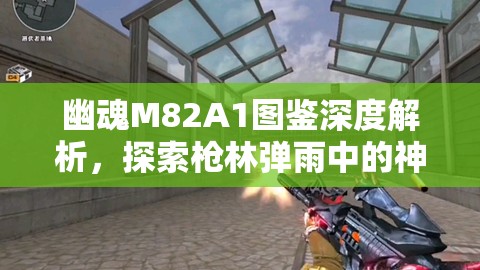 幽魂M82A1图鉴深度解析，探索枪林弹雨中的神秘幽灵杀手之谜