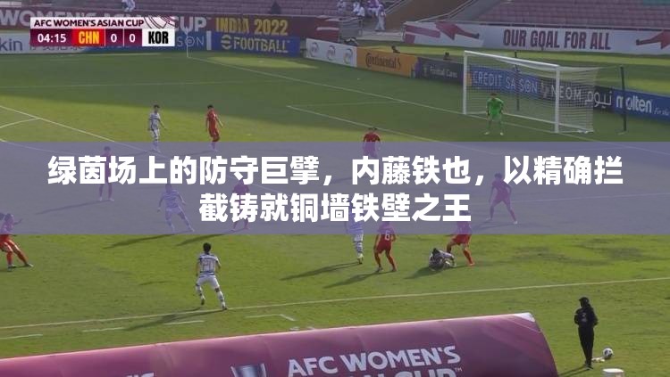 绿茵场上的防守巨擘，内藤铁也，以精确拦截铸就铜墙铁壁之王