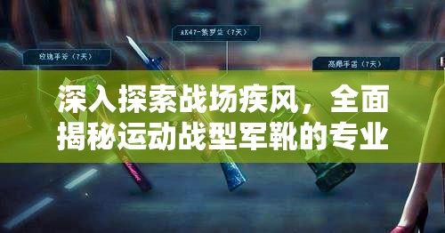 深入探索战场疾风，全面揭秘运动战型军靴的专业图鉴