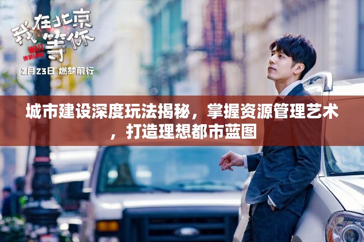 城市建设深度玩法揭秘，掌握资源管理艺术，打造理想都市蓝图