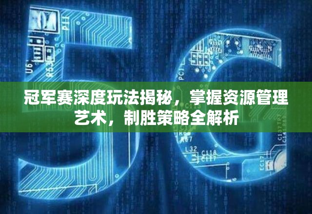冠军赛深度玩法揭秘，掌握资源管理艺术，制胜策略全解析