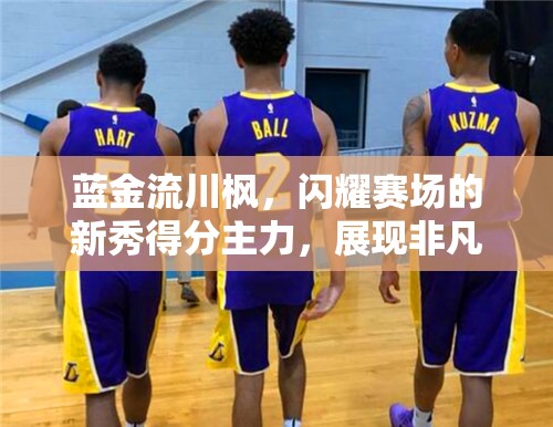 蓝金流川枫，闪耀赛场的新秀得分主力，展现非凡篮球天赋