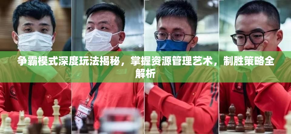 争霸模式深度玩法揭秘，掌握资源管理艺术，制胜策略全解析