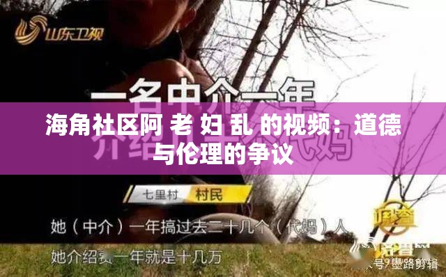 海角社区阿 老 妇 乱 的视频：道德与伦理的争议