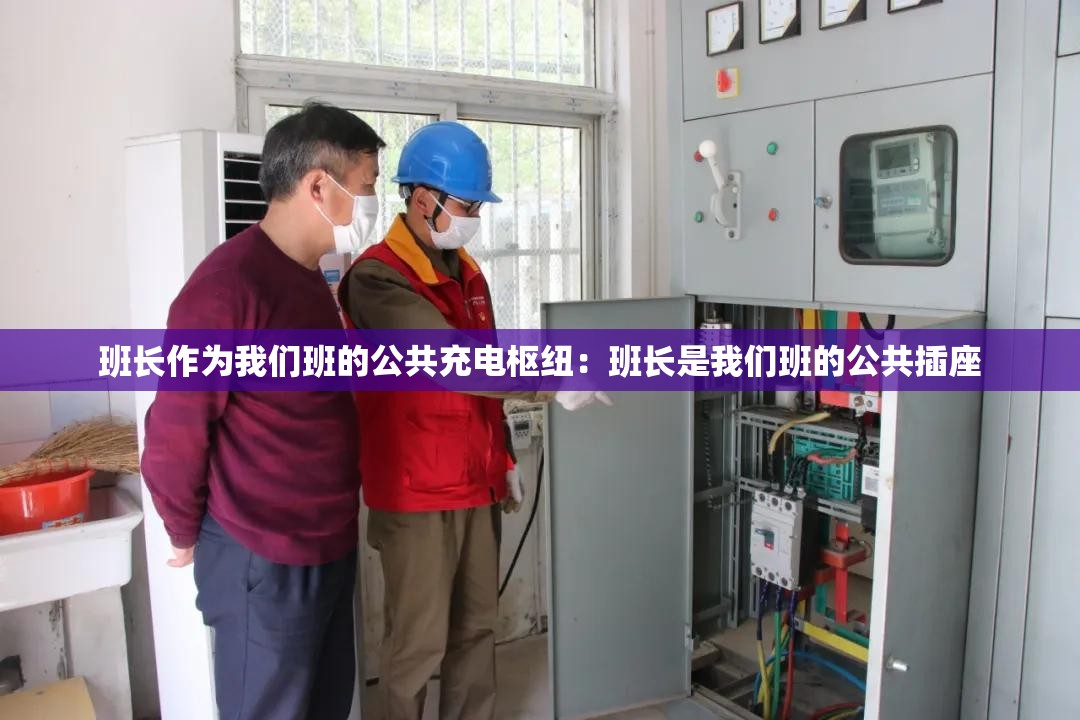 班长作为我们班的公共充电枢纽：班长是我们班的公共插座