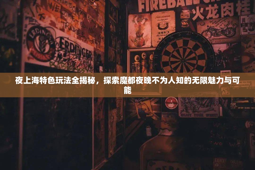 夜上海特色玩法全揭秘，探索魔都夜晚不为人知的无限魅力与可能